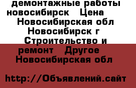 демонтажные работы новосибирск › Цена ­ 250 - Новосибирская обл., Новосибирск г. Строительство и ремонт » Другое   . Новосибирская обл.